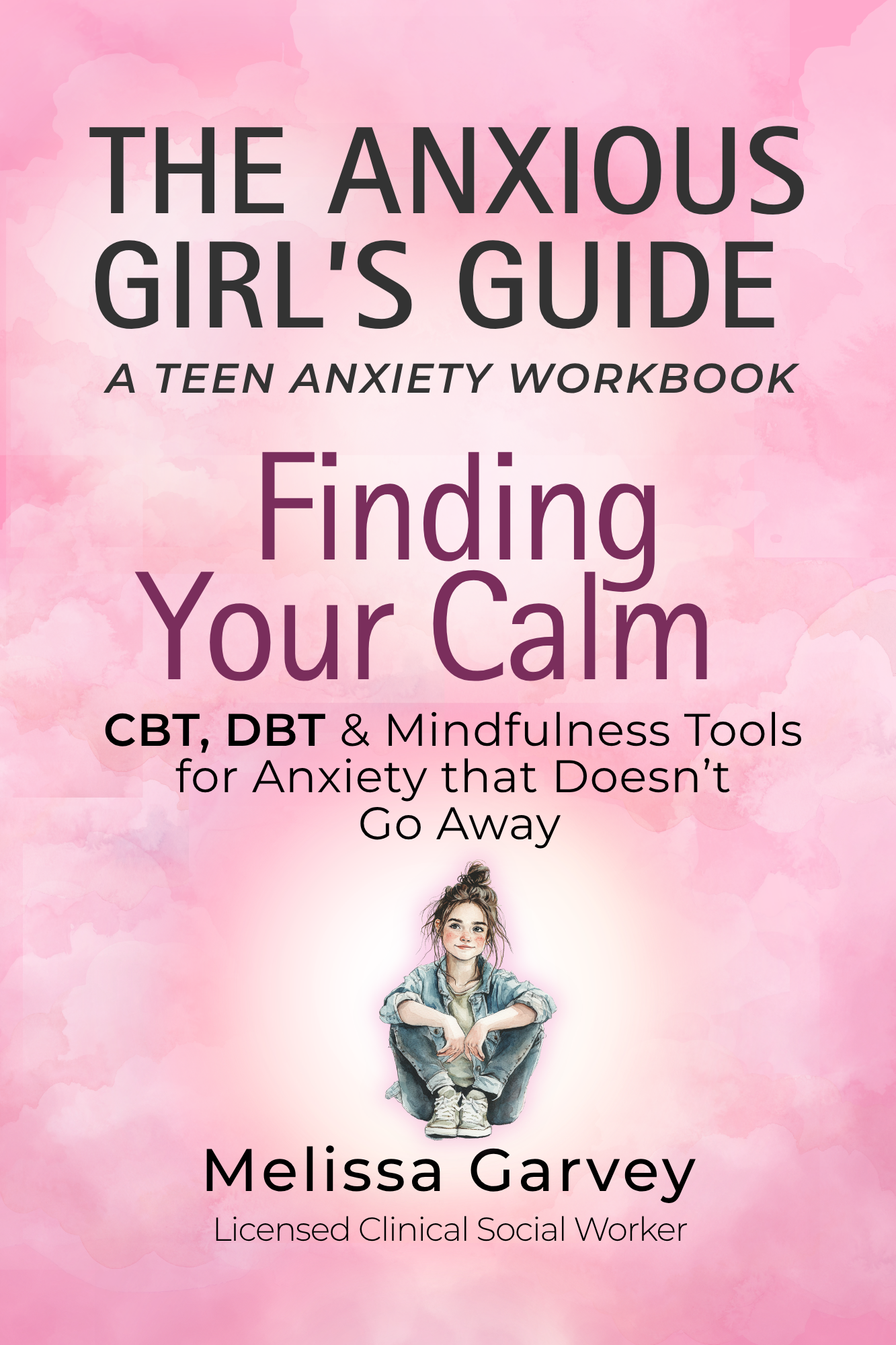 The Anxious Girl’s Guide A TEEN ANXIETY WORKBOOK Finding Your Calm